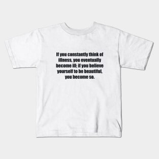 If you constantly think of illness, you eventually become ill; if you believe yourself to be beautiful, you become so Kids T-Shirt